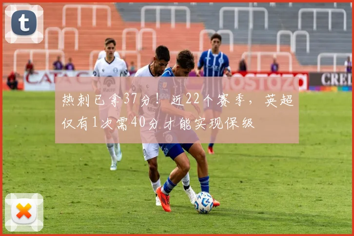 热刺已拿37分！近22个赛季，英超仅有1次需40分才能实现保级