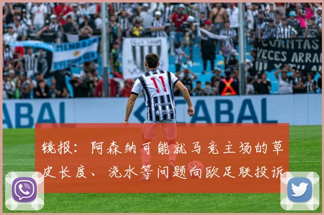 镜报：阿森纳可能就马竞主场的草皮长度、浇水等问题向欧足联投诉